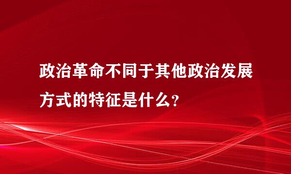 政治革命不同于其他政治发展方式的特征是什么？