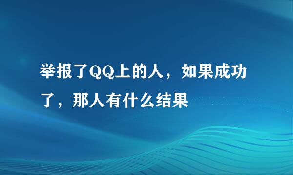 举报了QQ上的人，如果成功了，那人有什么结果