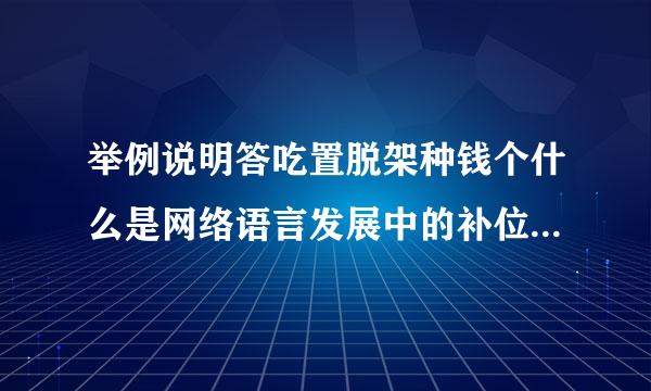 举例说明答吃置脱架种钱个什么是网络语言发展中的补位过滤虚位和挤位