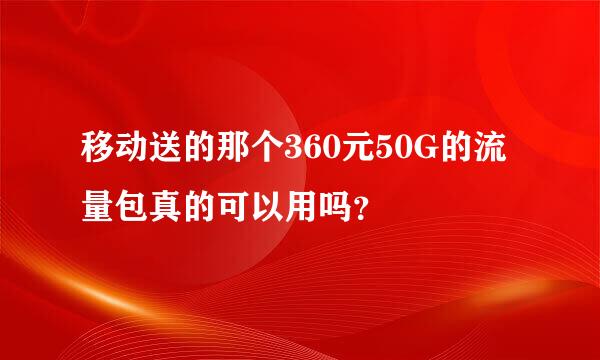 移动送的那个360元50G的流量包真的可以用吗？