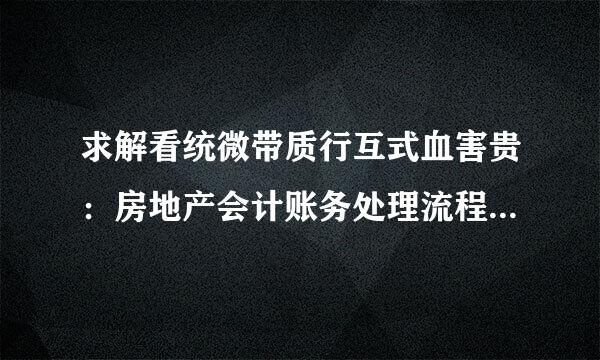 求解看统微带质行互式血害贵：房地产会计账务处理流程及分录，1170278941