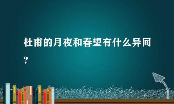 杜甫的月夜和春望有什么异同？