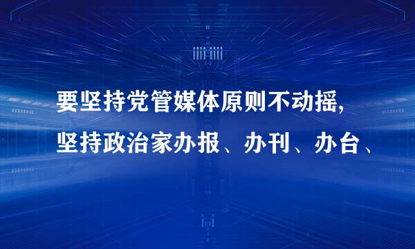 要坚持党管媒体原则不动摇,坚持政治家办报、办刊、办台、