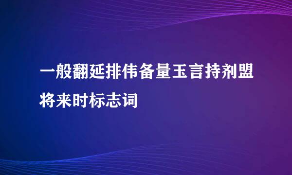 一般翻延排伟备量玉言持剂盟将来时标志词