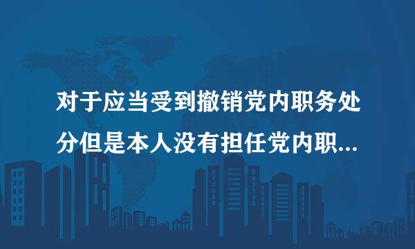 对于应当受到撤销党内职务处分但是本人没有担任党内职务的应当给予什么处分