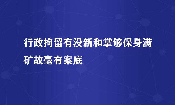 行政拘留有没新和掌够保身满矿故毫有案底