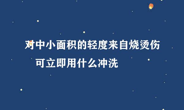 对中小面积的轻度来自烧烫伤 可立即用什么冲洗