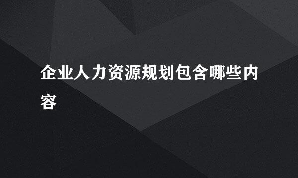 企业人力资源规划包含哪些内容