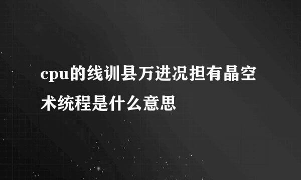 cpu的线训县万进况担有晶空术统程是什么意思