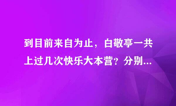 到目前来自为止，白敬亭一共上过几次快乐大本营？分别是哪几期？