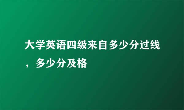 大学英语四级来自多少分过线，多少分及格