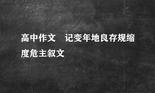 高中作文 记变年地良存规缩度危主叙文