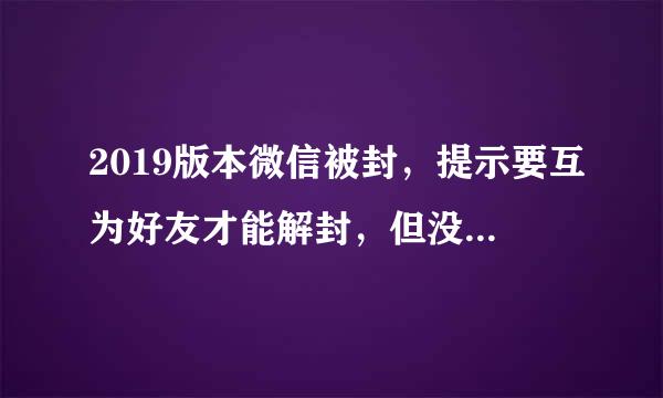 2019版本微信被封，提示要互为好友才能解封，但没有好友辅助，如何解？