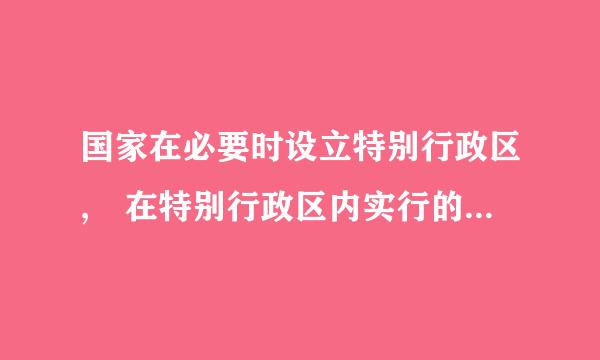 国家在必要时设立特别行政区, 在特别行政区内实行的制度由( )规定