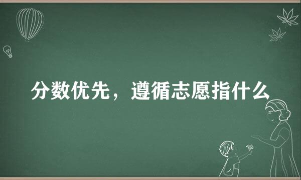 分数优先，遵循志愿指什么