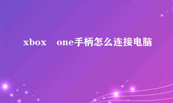 xbox one手柄怎么连接电脑