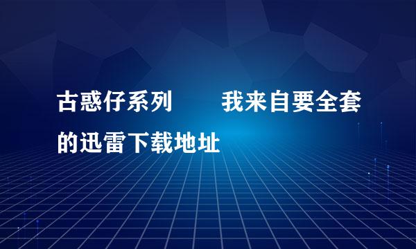 古惑仔系列  我来自要全套的迅雷下载地址