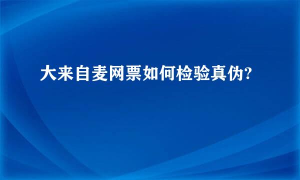 大来自麦网票如何检验真伪?