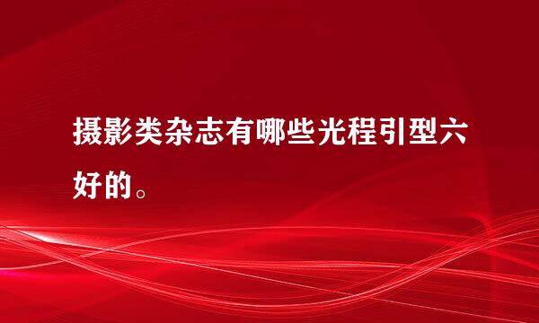 摄影类杂志有哪些光程引型六好的。