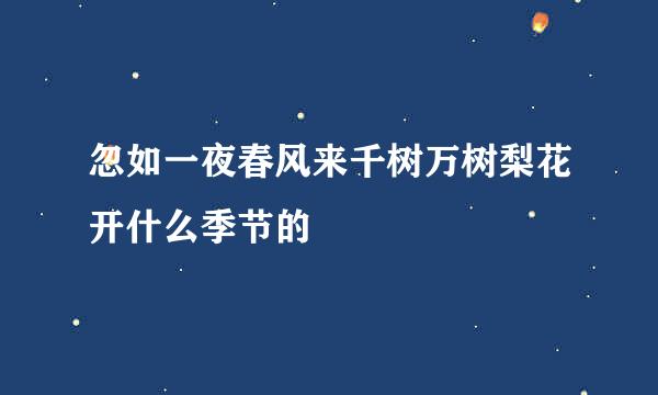 忽如一夜春风来千树万树梨花开什么季节的