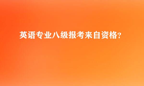 英语专业八级报考来自资格？