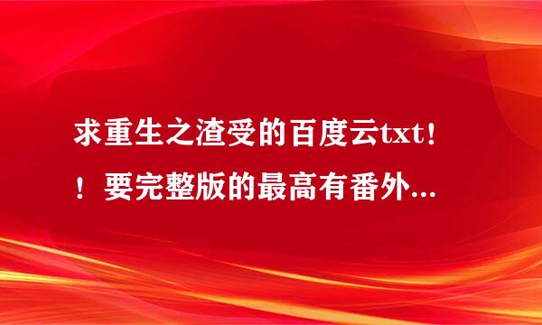 求重生之渣受的百度云txt！！要完整版的最高有番外来自！！十分感谢