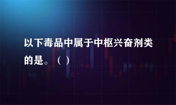 以下毒品中属于中枢兴奋剂类的是。（）