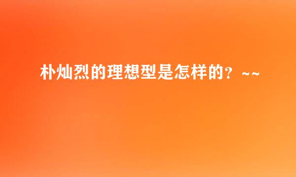 朴灿烈的理想型是怎样的？~~