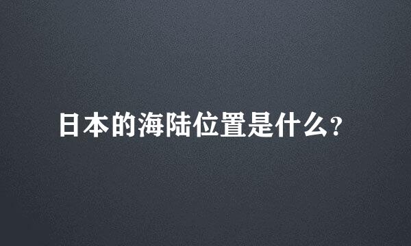 日本的海陆位置是什么？