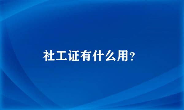 社工证有什么用？