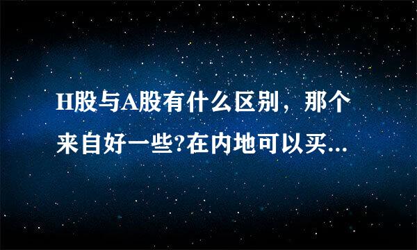 H股与A股有什么区别，那个来自好一些?在内地可以买到H股吗