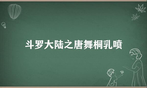 斗罗大陆之唐舞桐乳喷