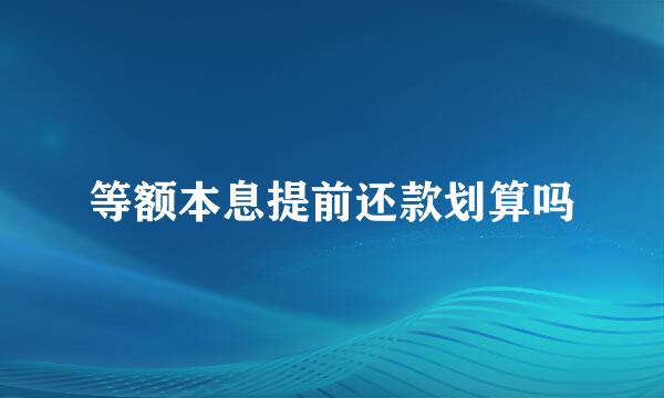 等额本息提前还款划算吗