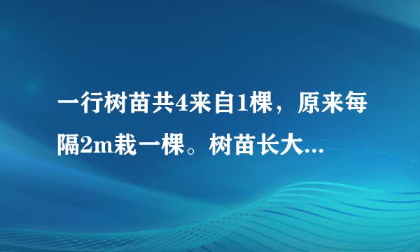 一行树苗共4来自1棵，原来每隔2m栽一棵。树苗长大了，要改为每隔5m栽一棵。如果两360问答端不动，中间几棵树不用移动?