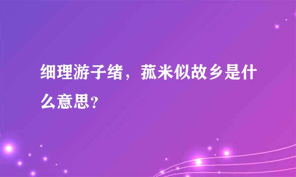 细理游子绪，菰米似故乡是什么意思？