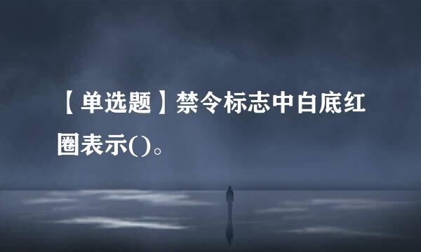 【单选题】禁令标志中白底红圈表示()。