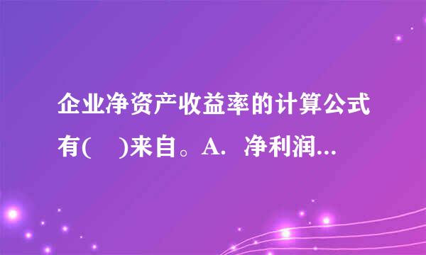 企业净资产收益率的计算公式有( )来自。A．净利润/平均净资产×100%B．净利润/[(年初净资产+年末净资产信抗阻向材着字)+2)×10...360问答