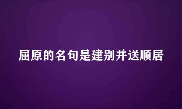 屈原的名句是建别并送顺居