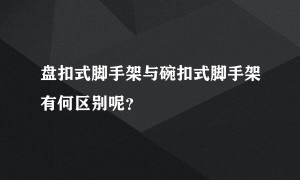 盘扣式脚手架与碗扣式脚手架有何区别呢？