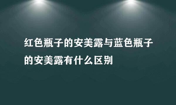 红色瓶子的安美露与蓝色瓶子的安美露有什么区别