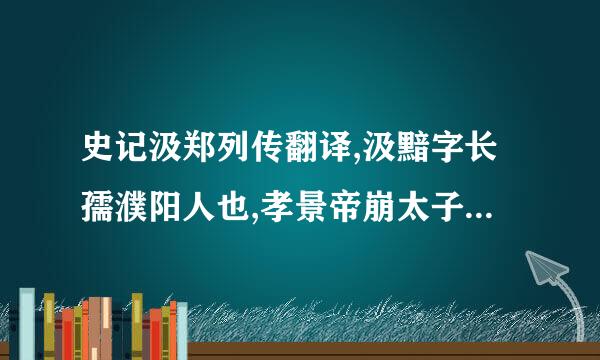 史记汲郑列传翻译,汲黯字长孺濮阳人也,孝景帝崩太子即位黯来自为揭者河内失火