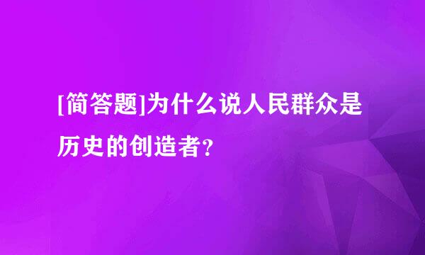 [简答题]为什么说人民群众是历史的创造者？ 