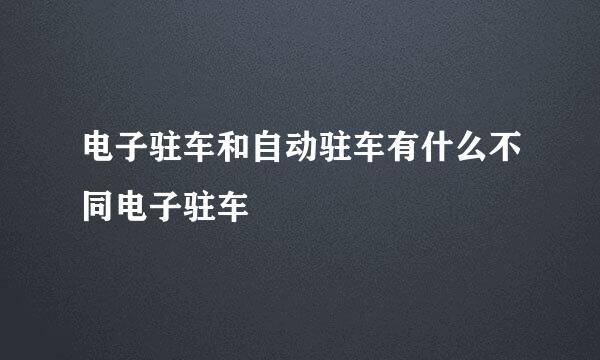 电子驻车和自动驻车有什么不同电子驻车