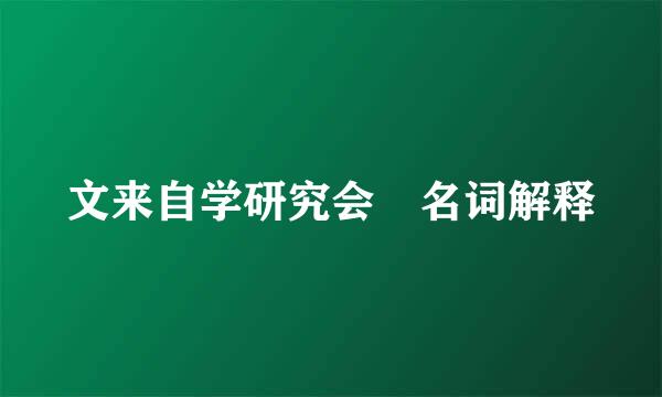 文来自学研究会 名词解释