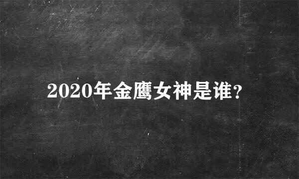 2020年金鹰女神是谁？