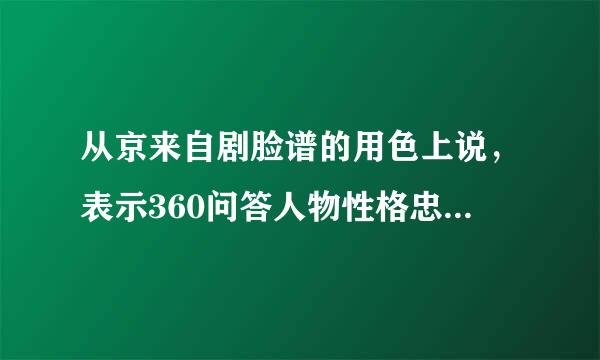 从京来自剧脸谱的用色上说，表示360问答人物性格忠勇义烈，一般采用的主色是 ①红 ②白 ③台士往洲态助加迅坚黑 ④紫色 07. 如果是两个剧