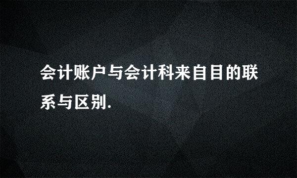 会计账户与会计科来自目的联系与区别.