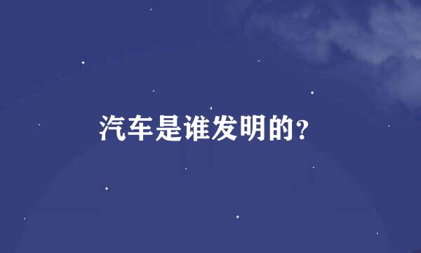 汽车是谁发明的？