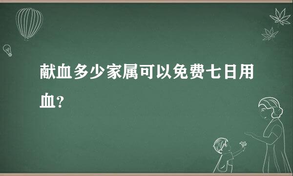 献血多少家属可以免费七日用血？