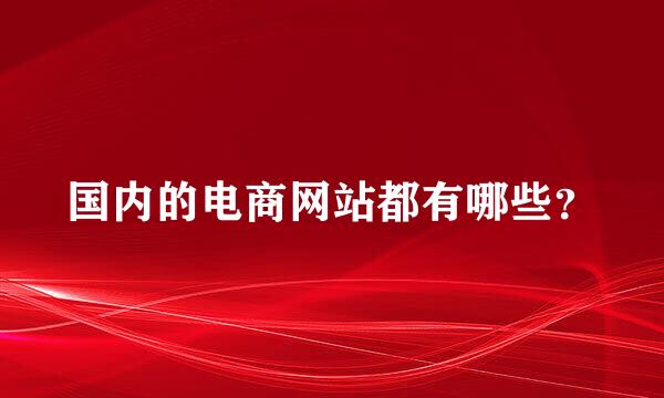 国内的电商网站都有哪些？